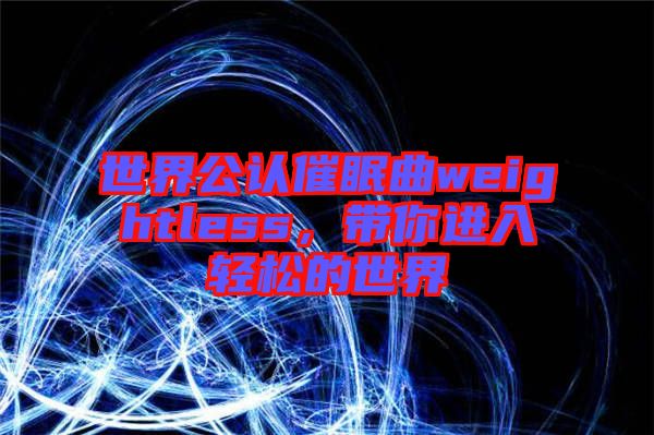 世界公認催眠曲weightless，帶你進入輕松的世界