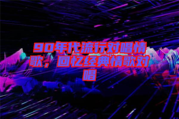 90年代流行對唱情歌，回憶經典情歌對唱