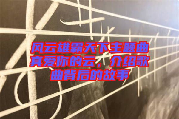 風云雄霸天下主題曲真愛你的云，介紹歌曲背后的故事