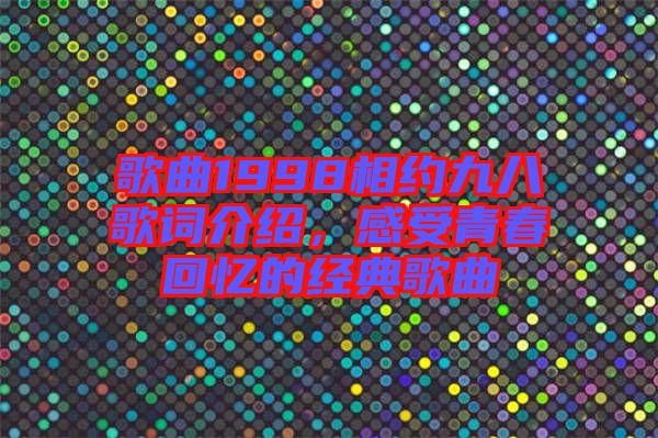 歌曲1998相約九八歌詞介紹，感受青春回憶的經典歌曲