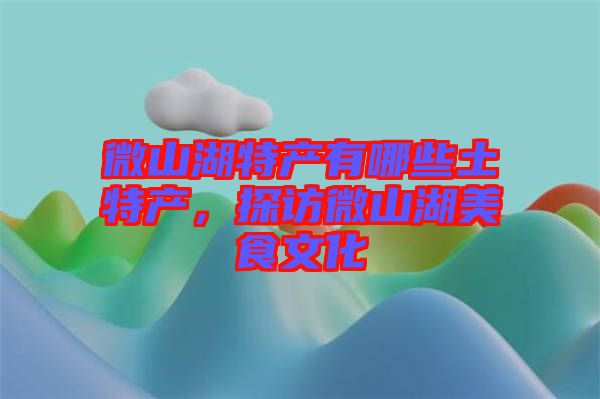 微山湖特產(chǎn)有哪些土特產(chǎn)，探訪微山湖美食文化