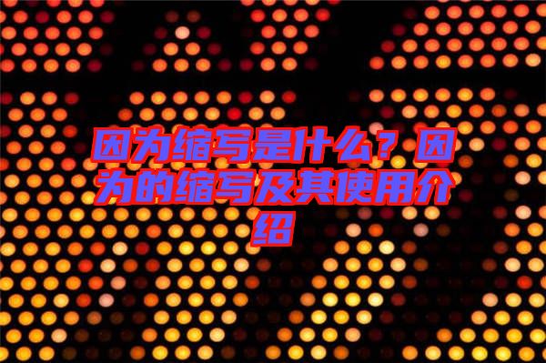 因為縮寫是什么？因為的縮寫及其使用介紹