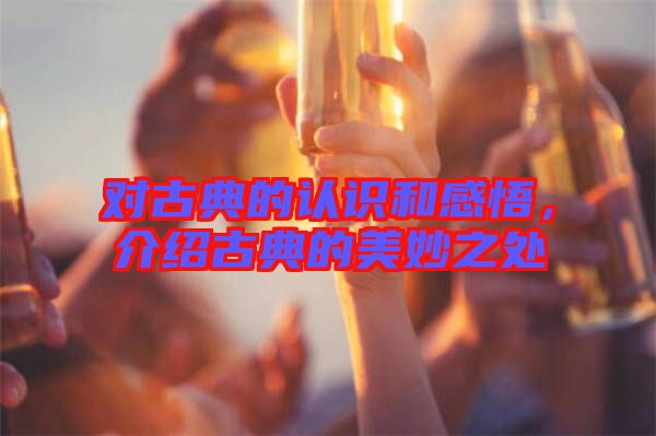 對古典的認識和感悟，介紹古典的美妙之處