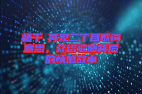 楊千嬅再見二丁目歌詞意思，介紹歌曲背后的情感故事