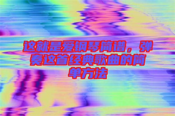 這就是愛鋼琴簡譜，彈奏這首經典歌曲的簡單方法