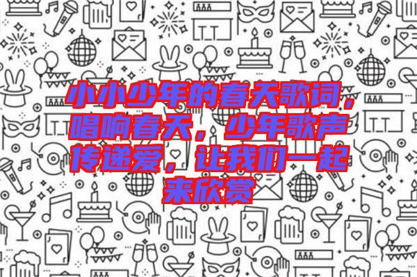 小小少年的春天歌詞，唱響春天，少年歌聲傳遞愛(ài)，讓我們一起來(lái)欣賞