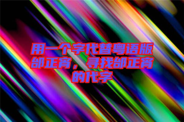用一個(gè)字代替粵語版邰正宵，尋找邰正宵的代字