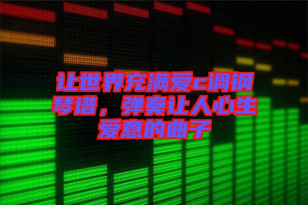 讓世界充滿(mǎn)愛(ài)c調(diào)鋼琴譜，彈奏讓人心生愛(ài)意的曲子