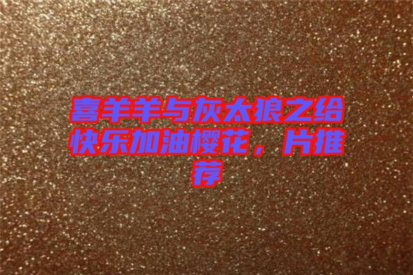 喜羊羊與灰太狼之給快樂(lè)加油櫻花，片推薦