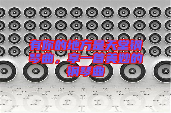 有你的地方是天堂鋼琴曲，享一首美妙的鋼琴曲