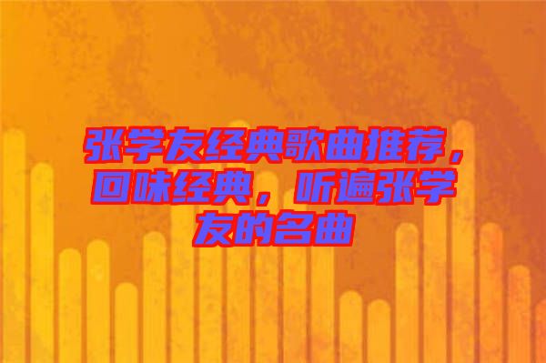 張學(xué)友經(jīng)典歌曲推薦，回味經(jīng)典，聽(tīng)遍張學(xué)友的名曲