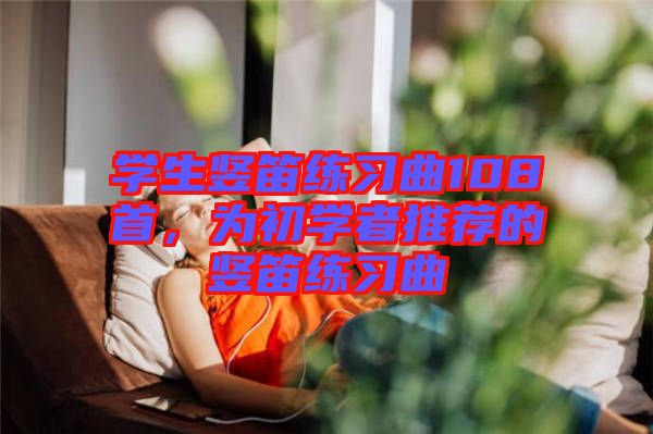 學(xué)生豎笛練習(xí)曲108首，為初學(xué)者推薦的豎笛練習(xí)曲