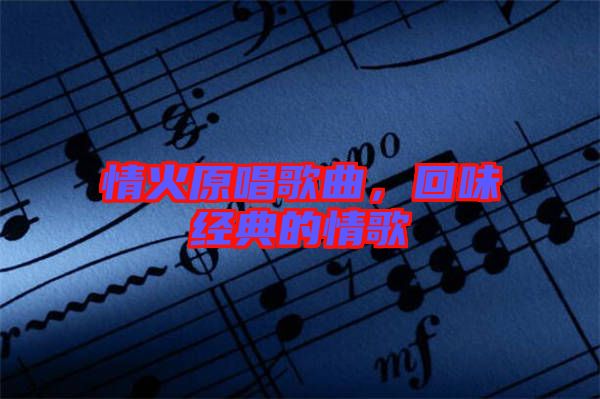 情火原唱歌曲，回味經典的情歌