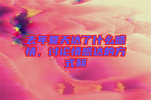 去年夏天達(dá)了什么感情，討論情感達(dá)的方式和