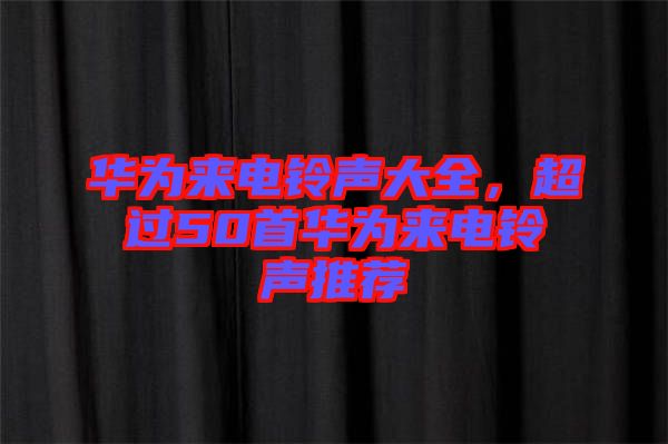 華為來電鈴聲大全，超過50首華為來電鈴聲推薦