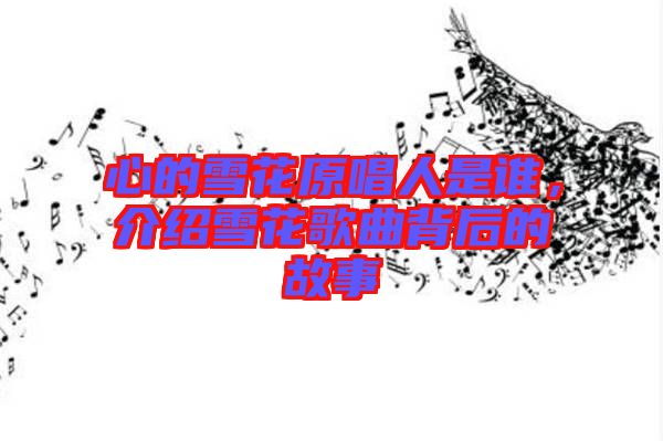 心的雪花原唱人是誰，介紹雪花歌曲背后的故事