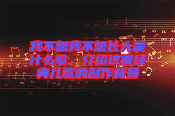 我不想我不想長大是什么歌，介紹這首經典兒歌的創作背景