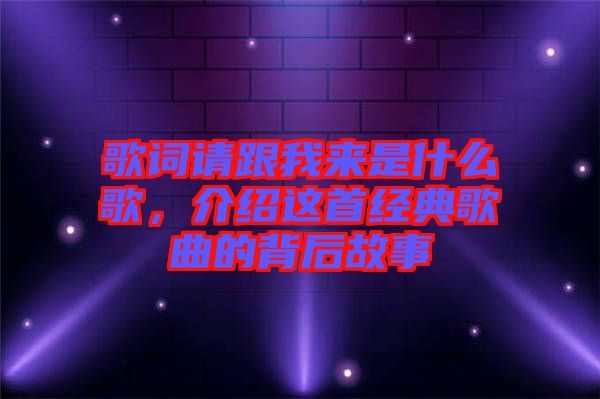 歌詞請跟我來是什么歌，介紹這首經典歌曲的背后故事