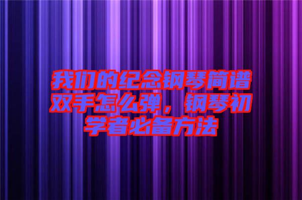 我們的紀念鋼琴簡譜雙手怎么彈，鋼琴初學者必備方法