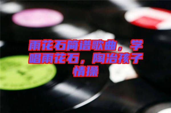 雨花石簡譜歌曲，學唱雨花石，陶冶孩子情操