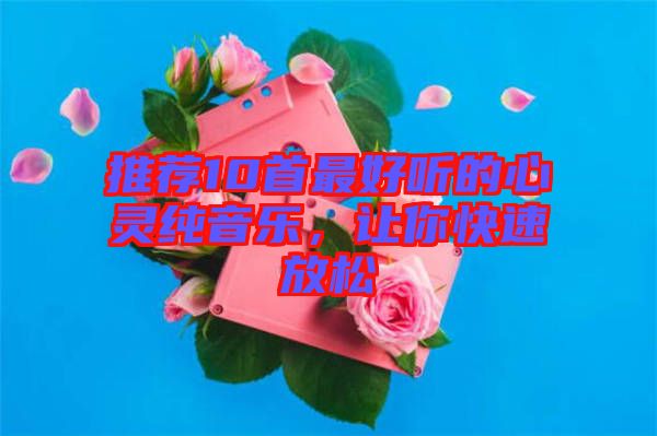 推薦10首最好聽的心靈純音樂，讓你快速放松