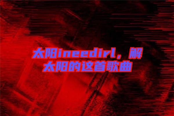 太陽ineedirl，解太陽的這首歌曲
