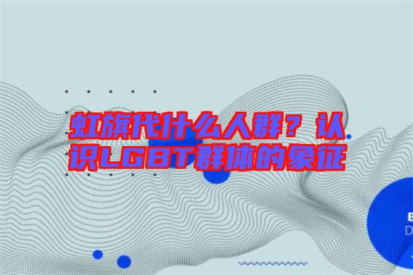 虹旗代什么人群？認識LGBT群體的象征
