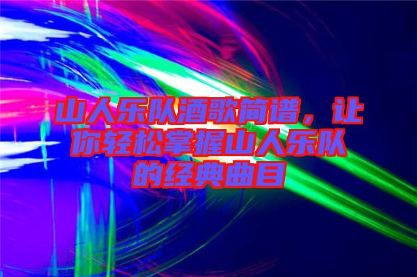 山人樂隊酒歌簡譜，讓你輕松掌握山人樂隊的經典曲目