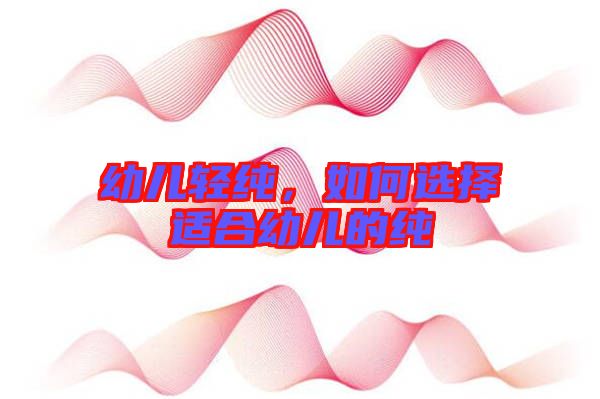 幼兒輕純，如何選擇適合幼兒的純