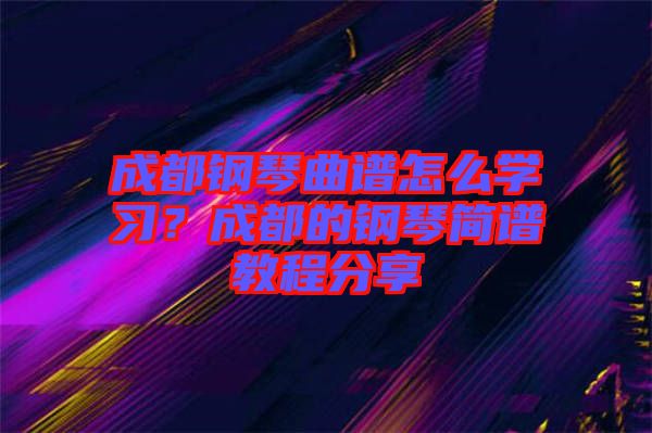 成都鋼琴曲譜怎么學(xué)習(xí)？成都的鋼琴簡(jiǎn)譜教程分享