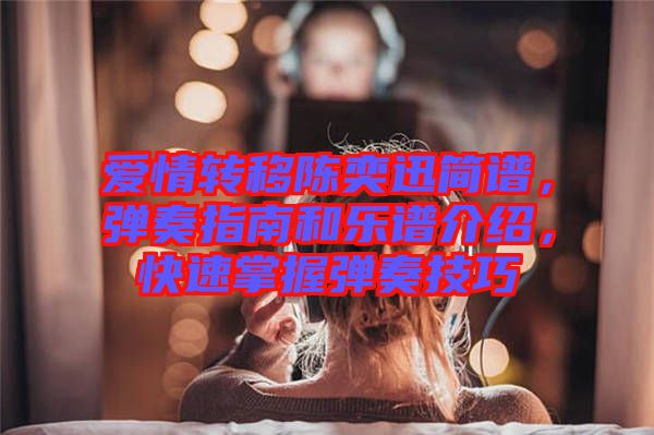 愛(ài)情轉(zhuǎn)移陳奕迅簡(jiǎn)譜，彈奏指南和樂(lè)譜介紹，快速掌握彈奏技巧