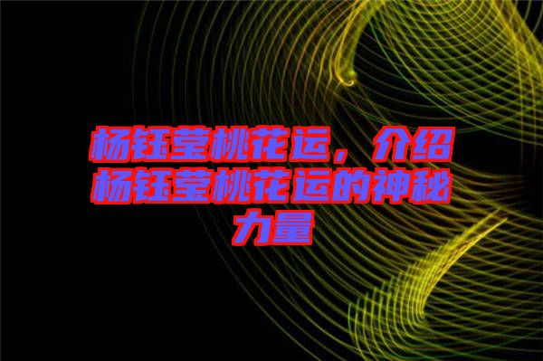楊鈺瑩桃花運，介紹楊鈺瑩桃花運的神秘力量