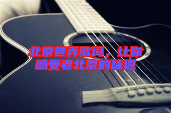 北京巷弄歌詞，讓你感受老北京的味道
