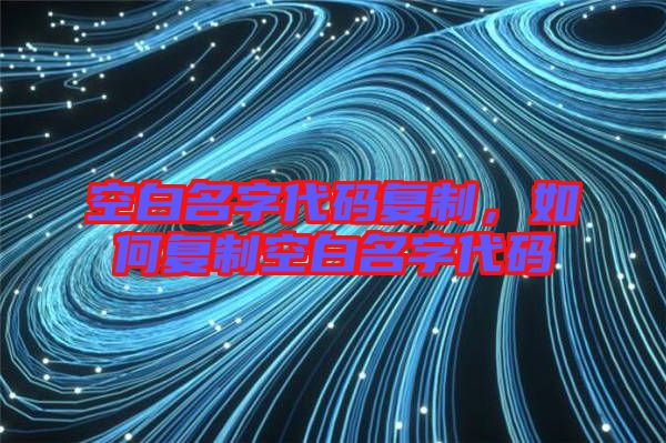 空白名字代碼復(fù)制，如何復(fù)制空白名字代碼