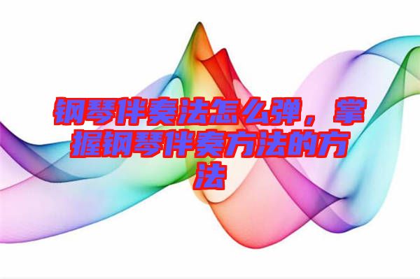 鋼琴伴奏法怎么彈，掌握鋼琴伴奏方法的方法