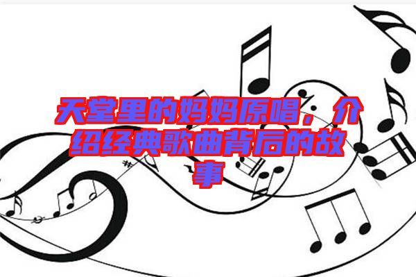 天堂里的媽媽原唱，介紹經(jīng)典歌曲背后的故事