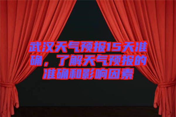 武漢天氣預(yù)報(bào)15天準(zhǔn)確，了解天氣預(yù)報(bào)的準(zhǔn)確和影響因素