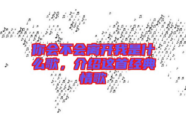 你會不會離開我是什么歌，介紹這首經典情歌