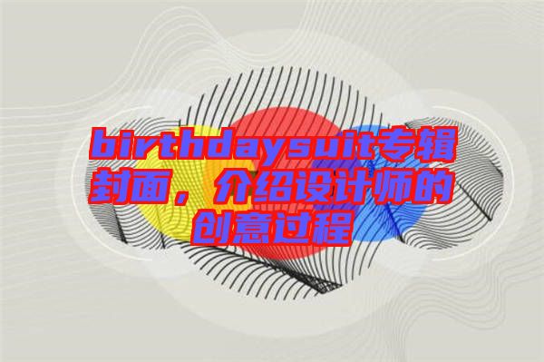 birthdaysuit專輯封面，介紹設計師的創意過程
