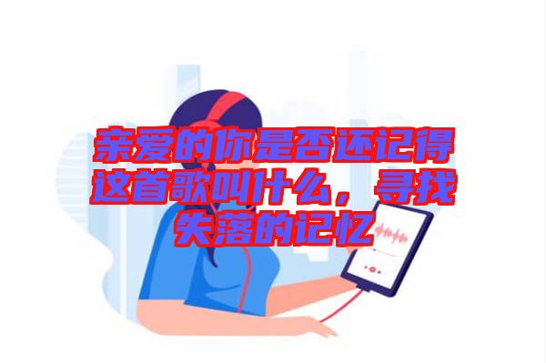 親愛的你是否還記得這首歌叫什么，尋找失落的記憶
