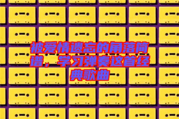 被愛情遺忘的角落簡譜，學習彈奏這首經典歌曲