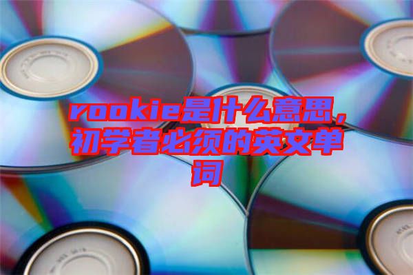 rookie是什么意思，初學者必須的英文單詞