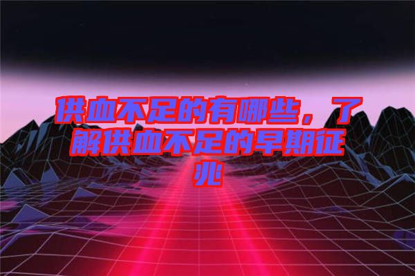 供血不足的有哪些，了解供血不足的早期征兆