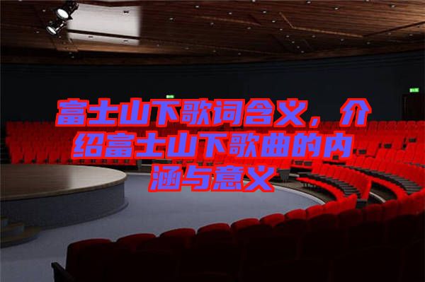 富士山下歌詞含義，介紹富士山下歌曲的內(nèi)涵與意義