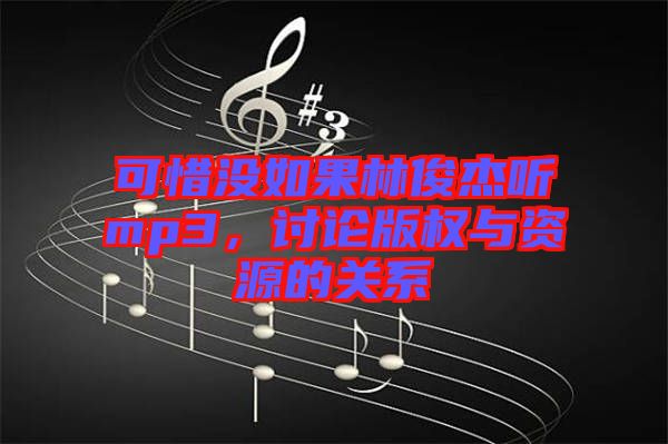 可惜沒(méi)如果林俊杰聽mp3，討論版權(quán)與資源的關(guān)系