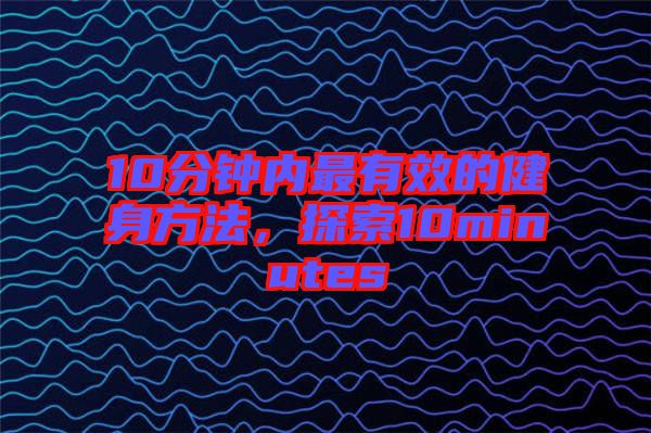 10分鐘內最有效的健身方法，探索10minutes