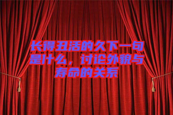 長得丑活的久下一句是什么，討論外貌與壽命的關系