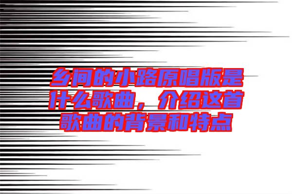 鄉(xiāng)間的小路原唱版是什么歌曲，介紹這首歌曲的背景和特點