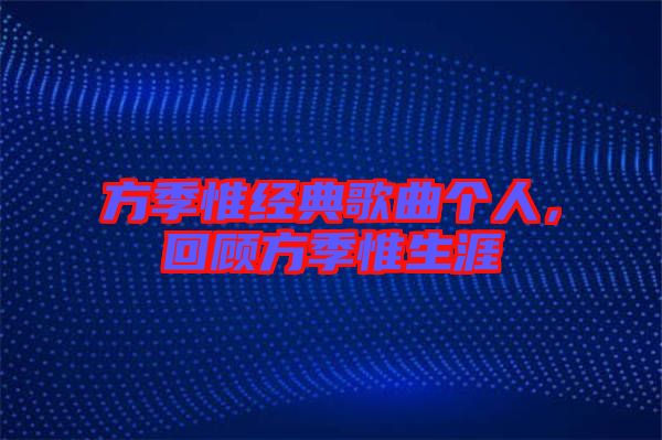 方季惟經典歌曲個人，回顧方季惟生涯