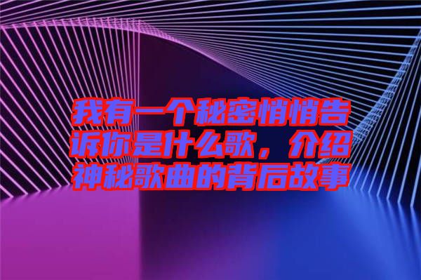 我有一個秘密悄悄告訴你是什么歌，介紹神秘歌曲的背后故事